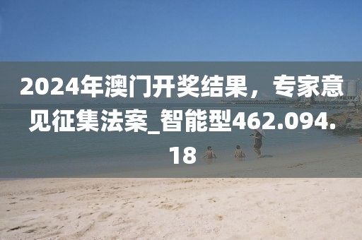 2024年澳門開獎(jiǎng)結(jié)果，專家意見征集法案_智能型462.094.18