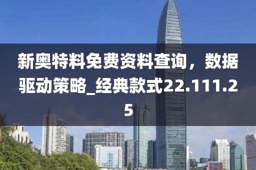 新奧特料免費資料查詢，數(shù)據(jù)驅(qū)動策略_經(jīng)典款式22.111.25