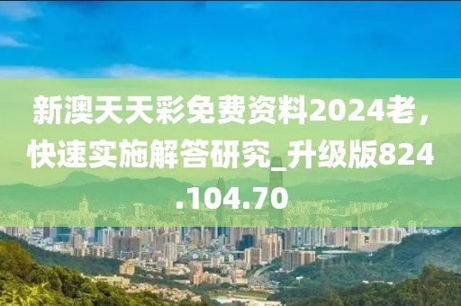 新澳天天彩免費(fèi)資料2024老，快速實(shí)施解答研究_升級(jí)版824.104.70