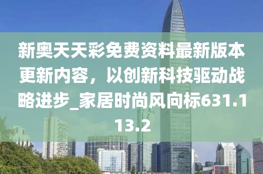 新奧天天彩免費(fèi)資料最新版本更新內(nèi)容，以創(chuàng)新科技驅(qū)動(dòng)戰(zhàn)略進(jìn)步_家居時(shí)尚風(fēng)向標(biāo)631.113.2