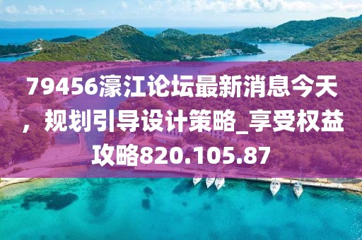 79456濠江論壇最新消息今天，規(guī)劃引導(dǎo)設(shè)計(jì)策略_享受權(quán)益攻略820.105.87
