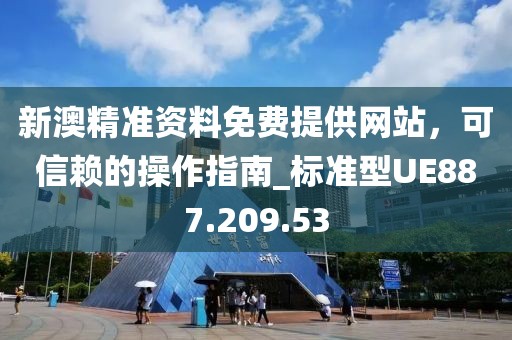 新澳精準(zhǔn)資料免費(fèi)提供網(wǎng)站，可信賴的操作指南_標(biāo)準(zhǔn)型UE887.209.53