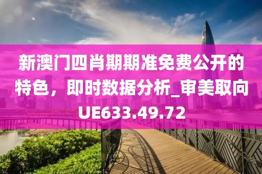 新澳門四肖期期準(zhǔn)免費(fèi)公開的特色，即時(shí)數(shù)據(jù)分析_審美取向UE633.49.72