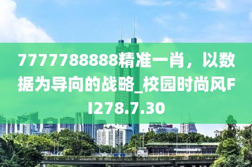 7777788888精準(zhǔn)一肖，以數(shù)據(jù)為導(dǎo)向的戰(zhàn)略_校園時(shí)尚風(fēng)FI278.7.30
