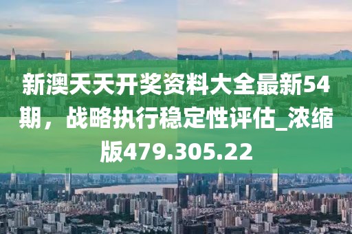 新澳天天開獎資料大全最新54期，戰(zhàn)略執(zhí)行穩(wěn)定性評估_濃縮版479.305.22
