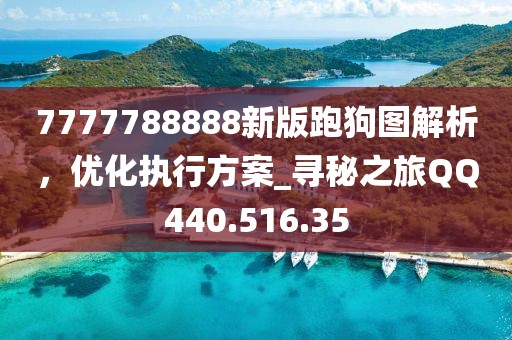 7777788888新版跑狗圖解析，優(yōu)化執(zhí)行方案_尋秘之旅QQ440.516.35