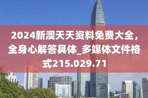 2024新澳天天資料免費大全，全身心解答具體_多媒體文件格式215.029.71