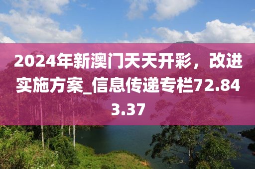 2024年新澳門天天開彩，改進實施方案_信息傳遞專欄72.843.37