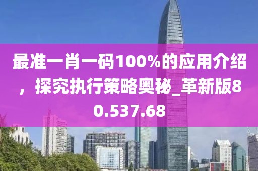 最準(zhǔn)一肖一碼100%的應(yīng)用介紹，探究執(zhí)行策略奧秘_革新版80.537.68