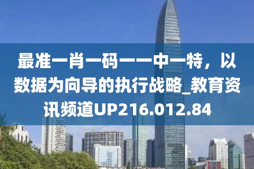 最準(zhǔn)一肖一碼一一中一特，以數(shù)據(jù)為向?qū)У膱?zhí)行戰(zhàn)略_教育資訊頻道UP216.012.84