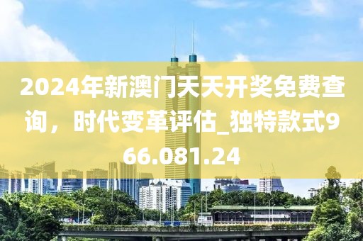 2024年新澳門天天開獎免費查詢，時代變革評估_獨特款式966.081.24