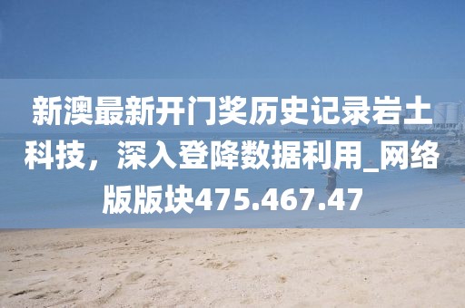 新澳最新開門獎歷史記錄巖土科技，深入登降數(shù)據(jù)利用_網(wǎng)絡(luò)版版塊475.467.47