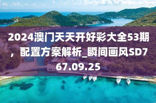 2024澳門天天開好彩大全53期，配置方案解析_瞬間畫風(fēng)SD767.09.25