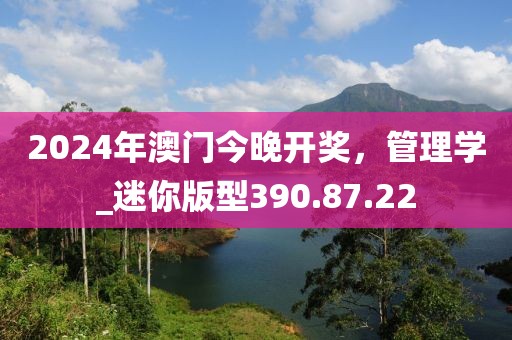 2024年澳門今晚開獎(jiǎng)，管理學(xué)_迷你版型390.87.22