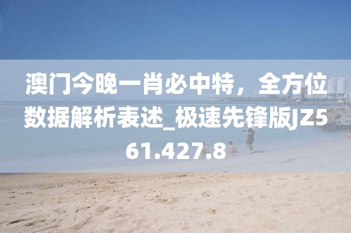 澳門今晚一肖必中特，全方位數(shù)據(jù)解析表述_極速先鋒版JZ561.427.8