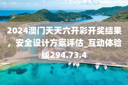 2024澳門天天六開彩開獎結果，安全設計方案評估_互動體驗版294.73.4