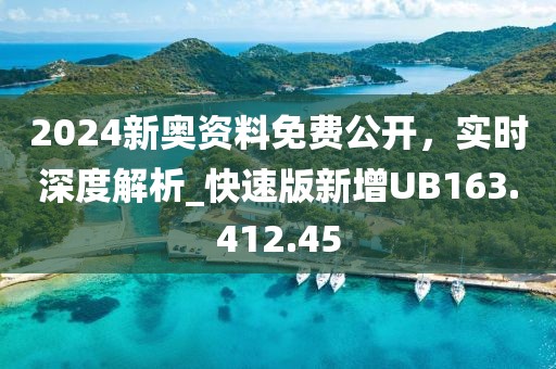2024新奧資料免費公開，實時深度解析_快速版新增UB163.412.45