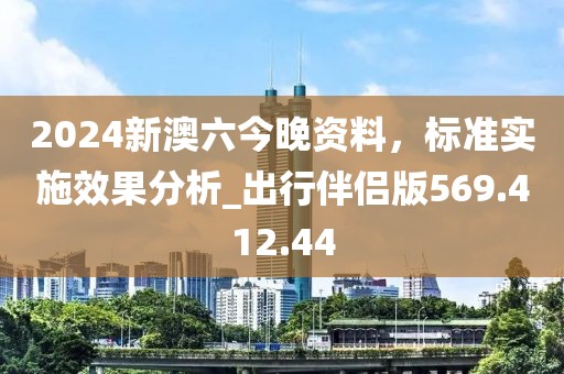 2024新澳六今晚資料，標(biāo)準(zhǔn)實(shí)施效果分析_出行伴侶版569.412.44