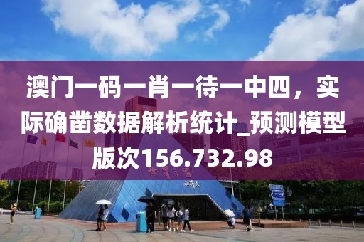 澳門一碼一肖一待一中四，實際確鑿數(shù)據(jù)解析統(tǒng)計_預測模型版次156.732.98