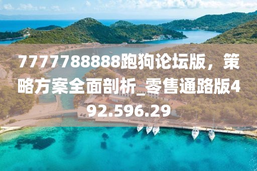 7777788888跑狗論壇版，策略方案全面剖析_零售通路版492.596.29
