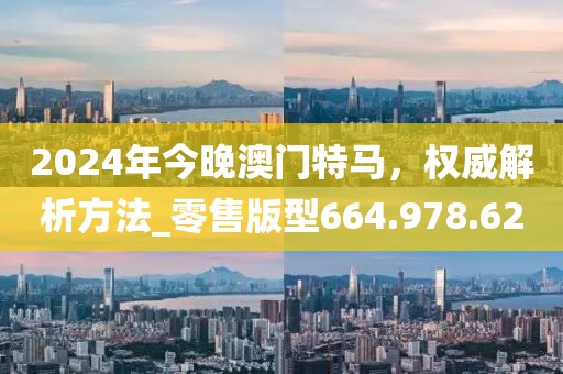 2024年今晚澳門特馬，權(quán)威解析方法_零售版型664.978.62