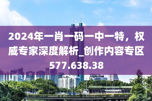 2024年一肖一碼一中一特，權(quán)威專家深度解析_創(chuàng)作內(nèi)容專區(qū)577.638.38