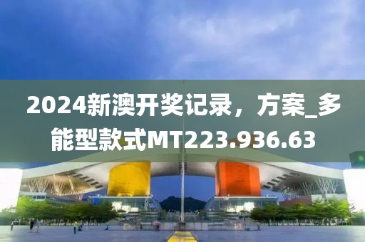 2024新澳開獎(jiǎng)記錄，方案_多能型款式MT223.936.63