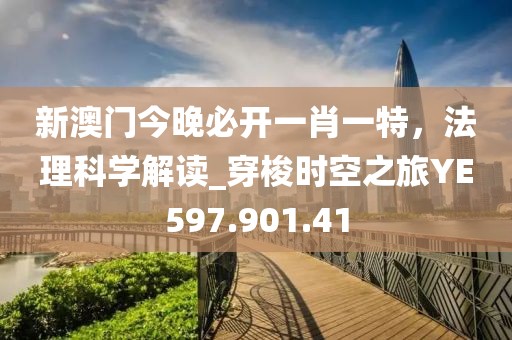 新澳門今晚必開一肖一特，法理科學解讀_穿梭時空之旅YE597.901.41