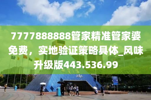7777888888管家精準管家婆免費，實地驗證策略具體_風(fēng)味升級版443.536.99