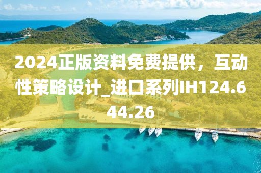 2024正版資料免費(fèi)提供，互動性策略設(shè)計_進(jìn)口系列IH124.644.26