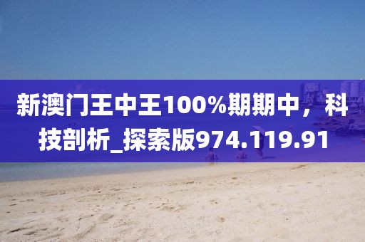 新澳門王中王100%期期中，科技剖析_探索版974.119.91