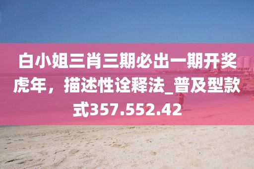 白小姐三肖三期必出一期開獎虎年，描述性詮釋法_普及型款式357.552.42