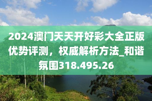 2024澳門天天開好彩大全正版優(yōu)勢評測，權(quán)威解析方法_和諧氛圍318.495.26