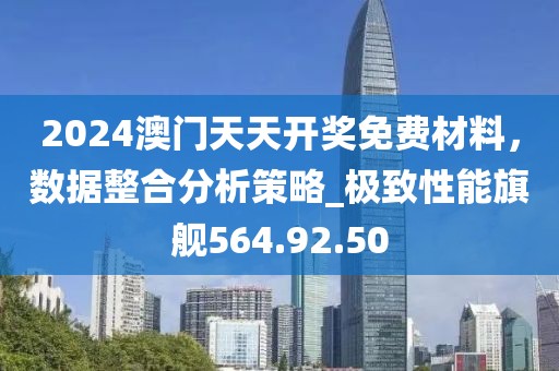 2024澳門天天開獎(jiǎng)免費(fèi)材料，數(shù)據(jù)整合分析策略_極致性能旗艦564.92.50