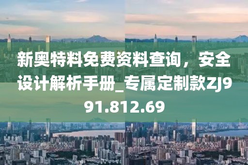 新奧特料免費(fèi)資料查詢，安全設(shè)計(jì)解析手冊_專屬定制款ZJ991.812.69