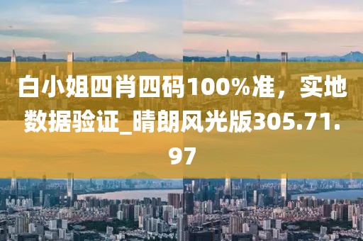 白小姐四肖四碼100%準(zhǔn)，實(shí)地?cái)?shù)據(jù)驗(yàn)證_晴朗風(fēng)光版305.71.97