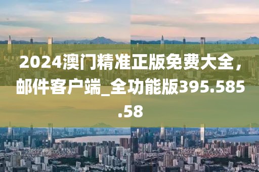 2024澳門精準(zhǔn)正版免費(fèi)大全，郵件客戶端_全功能版395.585.58