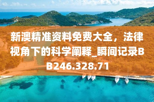 新澳精準資料免費大全，法律視角下的科學(xué)闡釋_瞬間記錄BB246.328.71