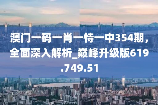 澳門一碼一肖一恃一中354期，全面深入解析_巔峰升級版619.749.51