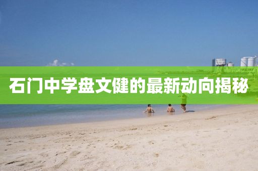 石門中學(xué)盤文健的最新動向揭秘