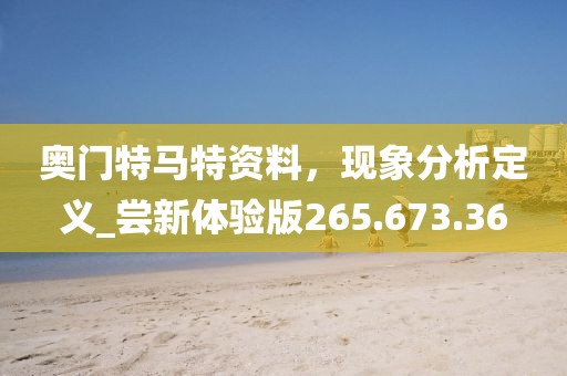 奧門特馬特資料，現(xiàn)象分析定義_嘗新體驗(yàn)版265.673.36
