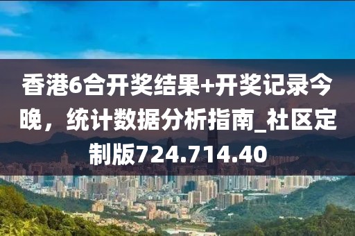 香港6合開(kāi)獎(jiǎng)結(jié)果+開(kāi)獎(jiǎng)記錄今晚，統(tǒng)計(jì)數(shù)據(jù)分析指南_社區(qū)定制版724.714.40