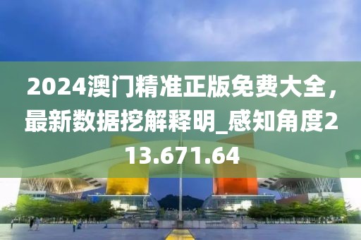 2024澳門精準(zhǔn)正版免費(fèi)大全，最新數(shù)據(jù)挖解釋明_感知角度213.671.64