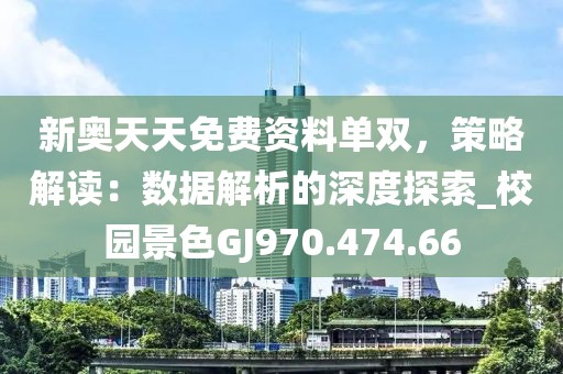 新奧天天免費資料單雙，策略解讀：數(shù)據(jù)解析的深度探索_校園景色GJ970.474.66