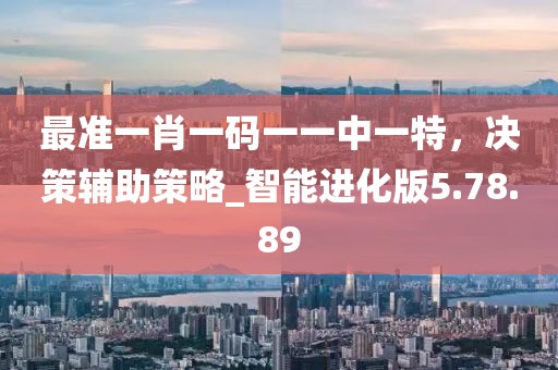 最準(zhǔn)一肖一碼一一中一特，決策輔助策略_智能進(jìn)化版5.78.89