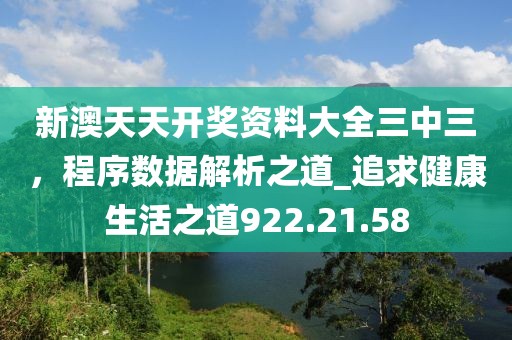 新澳天天開獎資料大全三中三，程序數(shù)據(jù)解析之道_追求健康生活之道922.21.58