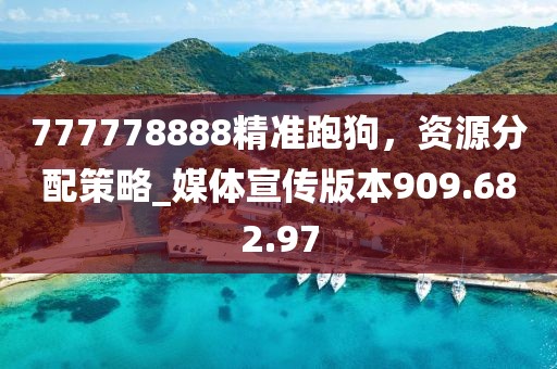 777778888精準(zhǔn)跑狗，資源分配策略_媒體宣傳版本909.682.97