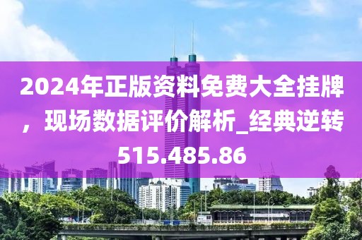 2024年正版資料免費(fèi)大全掛牌，現(xiàn)場數(shù)據(jù)評價(jià)解析_經(jīng)典逆轉(zhuǎn)515.485.86