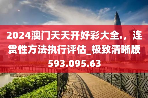 2024澳門天天開好彩大全.，連貫性方法執(zhí)行評(píng)估_極致清晰版593.095.63