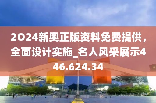 2O24新奧正版資料免費提供，全面設計實施_名人風采展示446.624.34